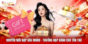 Khuyến Mãi Nạp Đầu MU88 - Thưởng Nạp Dành Cho Tân Thủ